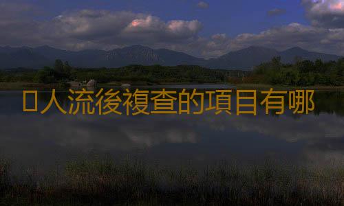 人流後複查的項目有哪些