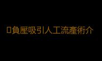 ​負壓吸引人工流產術介紹