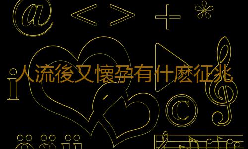 人流後又懷孕有什麽征兆嗎?