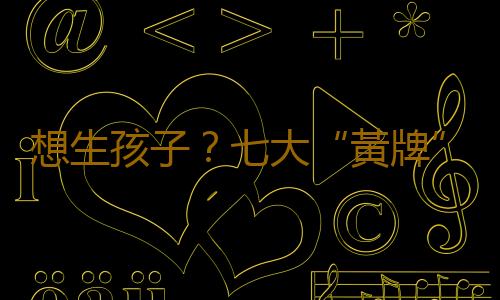 想生孩子？七大“黃牌”讓女人難受孕
