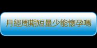 月經周期短量少能懷孕嗎
