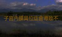子宮內膜異位症會導致不孕嗎