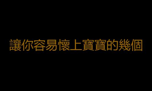 讓你容易懷上寶寶的幾個要素