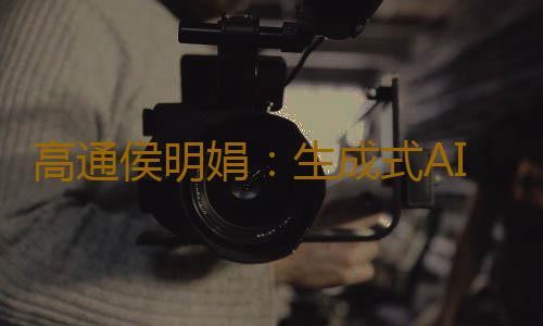 高通侯明娟:生成式AI為數字娛樂創造新動能
