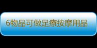 6物品可做足療按摩用品